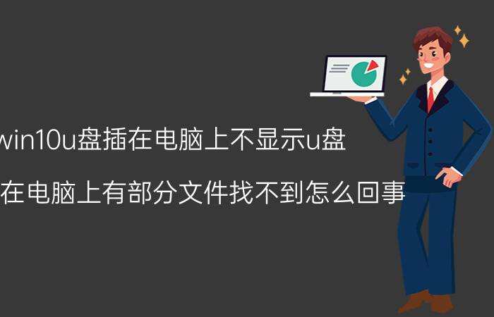 win10u盘插在电脑上不显示u盘 U盘插在电脑上有部分文件找不到怎么回事？